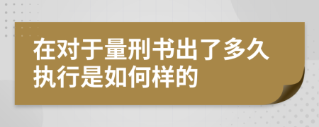 在对于量刑书出了多久执行是如何样的