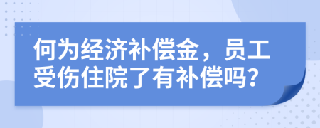 何为经济补偿金，员工受伤住院了有补偿吗？