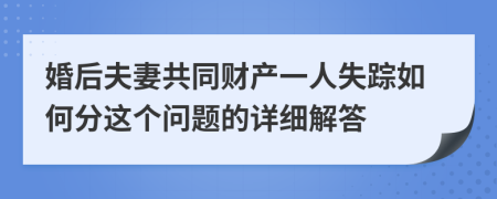 婚后夫妻共同财产一人失踪如何分这个问题的详细解答