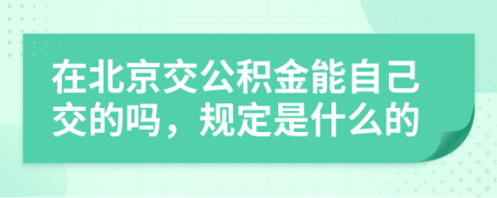 在北京交公积金能自己交的吗，规定是什么的