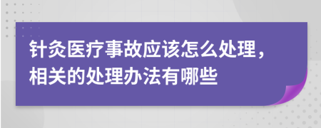针灸医疗事故应该怎么处理，相关的处理办法有哪些