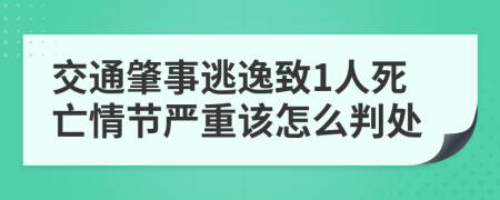 交通肇事逃逸致1人死亡情节严重该怎么判处