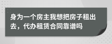 身为一个房主我想把房子租出去，代办租赁合同靠谱吗