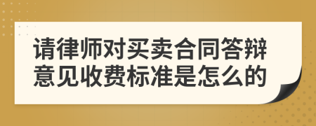 请律师对买卖合同答辩意见收费标准是怎么的