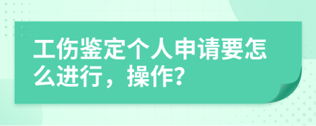 工伤鉴定个人申请要怎么进行，操作？