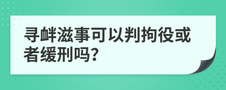 寻衅滋事可以判拘役或者缓刑吗？