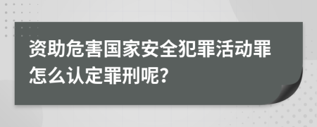 资助危害国家安全犯罪活动罪怎么认定罪刑呢？