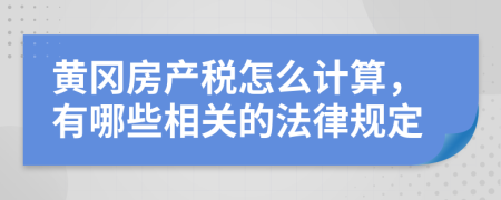 黄冈房产税怎么计算，有哪些相关的法律规定