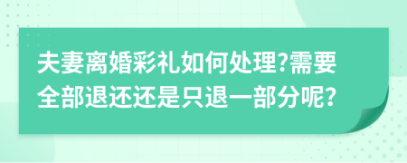 夫妻离婚彩礼如何处理?需要全部退还还是只退一部分呢？