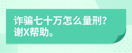 诈骗七十万怎么量刑？谢X帮助。