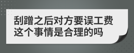 刮蹭之后对方要误工费这个事情是合理的吗