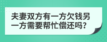 夫妻双方有一方欠钱另一方需要帮忙偿还吗？