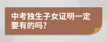 中考独生子女证明一定要有的吗?