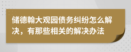 储德翰大观园债务纠纷怎么解决，有那些相关的解决办法