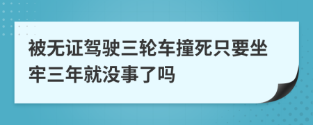 被无证驾驶三轮车撞死只要坐牢三年就没事了吗