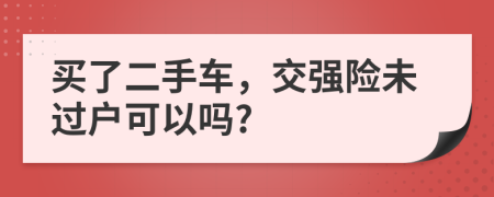 买了二手车，交强险未过户可以吗?