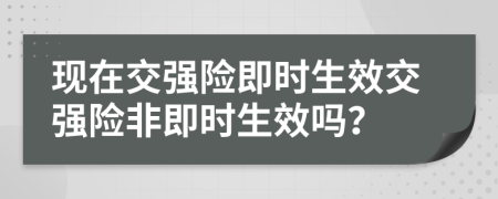 现在交强险即时生效交强险非即时生效吗？