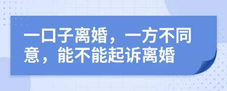一口子离婚，一方不同意，能不能起诉离婚