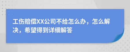 工伤赔偿XX公司不给怎么办，怎么解决，希望得到详细解答