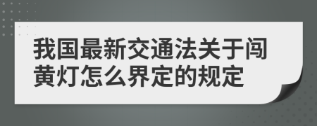 我国最新交通法关于闯黄灯怎么界定的规定