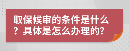 取保候审的条件是什么？具体是怎么办理的？