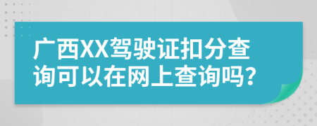 广西XX驾驶证扣分查询可以在网上查询吗？