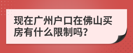 现在广州户口在佛山买房有什么限制吗？