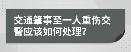 交通肇事至一人重伤交警应该如何处理？