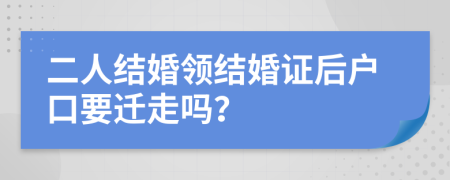 二人结婚领结婚证后户口要迁走吗？