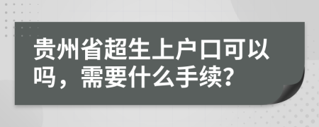 贵州省超生上户口可以吗，需要什么手续？