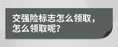 交强险标志怎么领取，怎么领取呢？