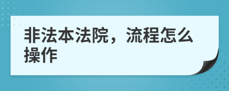 非法本法院，流程怎么操作