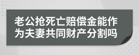 老公抢死亡赔偿金能作为夫妻共同财产分割吗