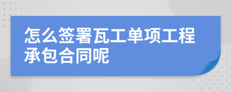 怎么签署瓦工单项工程承包合同呢