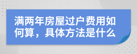 满两年房屋过户费用如何算，具体方法是什么
