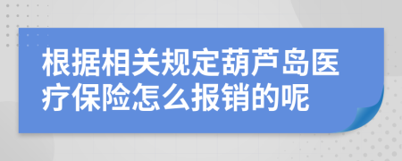 根据相关规定葫芦岛医疗保险怎么报销的呢