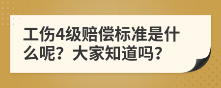 工伤4级赔偿标准是什么呢？大家知道吗？