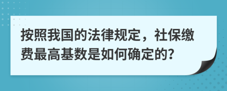 按照我国的法律规定，社保缴费最高基数是如何确定的？