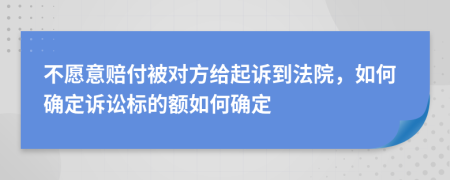 不愿意赔付被对方给起诉到法院，如何确定诉讼标的额如何确定