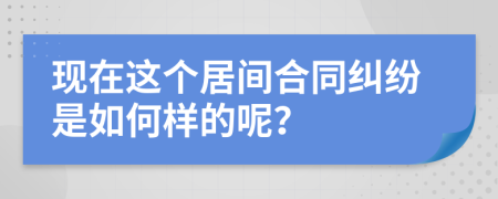 现在这个居间合同纠纷是如何样的呢？