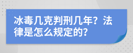 冰毒几克判刑几年？法律是怎么规定的？