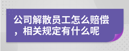 公司解散员工怎么赔偿，相关规定有什么呢