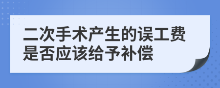 二次手术产生的误工费是否应该给予补偿