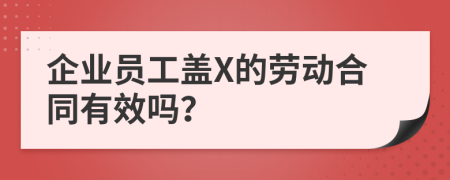 企业员工盖X的劳动合同有效吗？