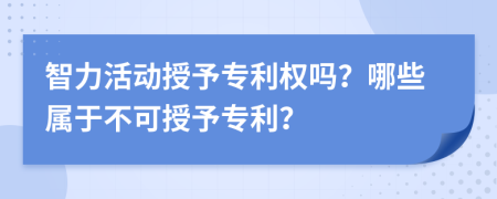 智力活动授予专利权吗？哪些属于不可授予专利？