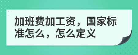 加班费加工资，国家标准怎么，怎么定义