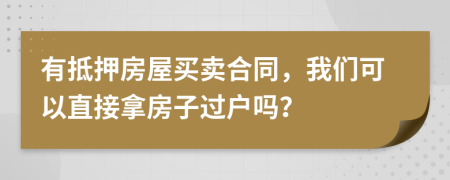 有抵押房屋买卖合同，我们可以直接拿房子过户吗？