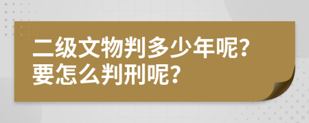 二级文物判多少年呢？要怎么判刑呢？