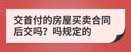 交首付的房屋买卖合同后交吗？吗规定的