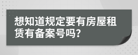 想知道规定要有房屋租赁有备案号吗？